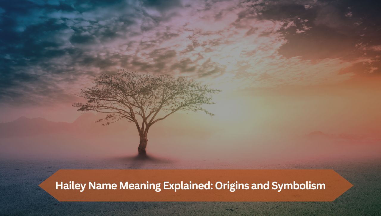Hailey Name Meaning Explained: Origins and Symbolism