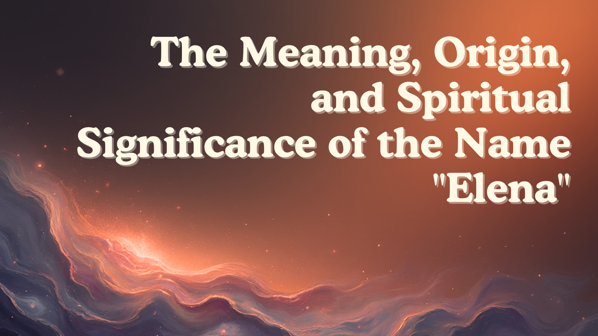The Meaning, Origin, and Spiritual Significance of the Name "Elena"