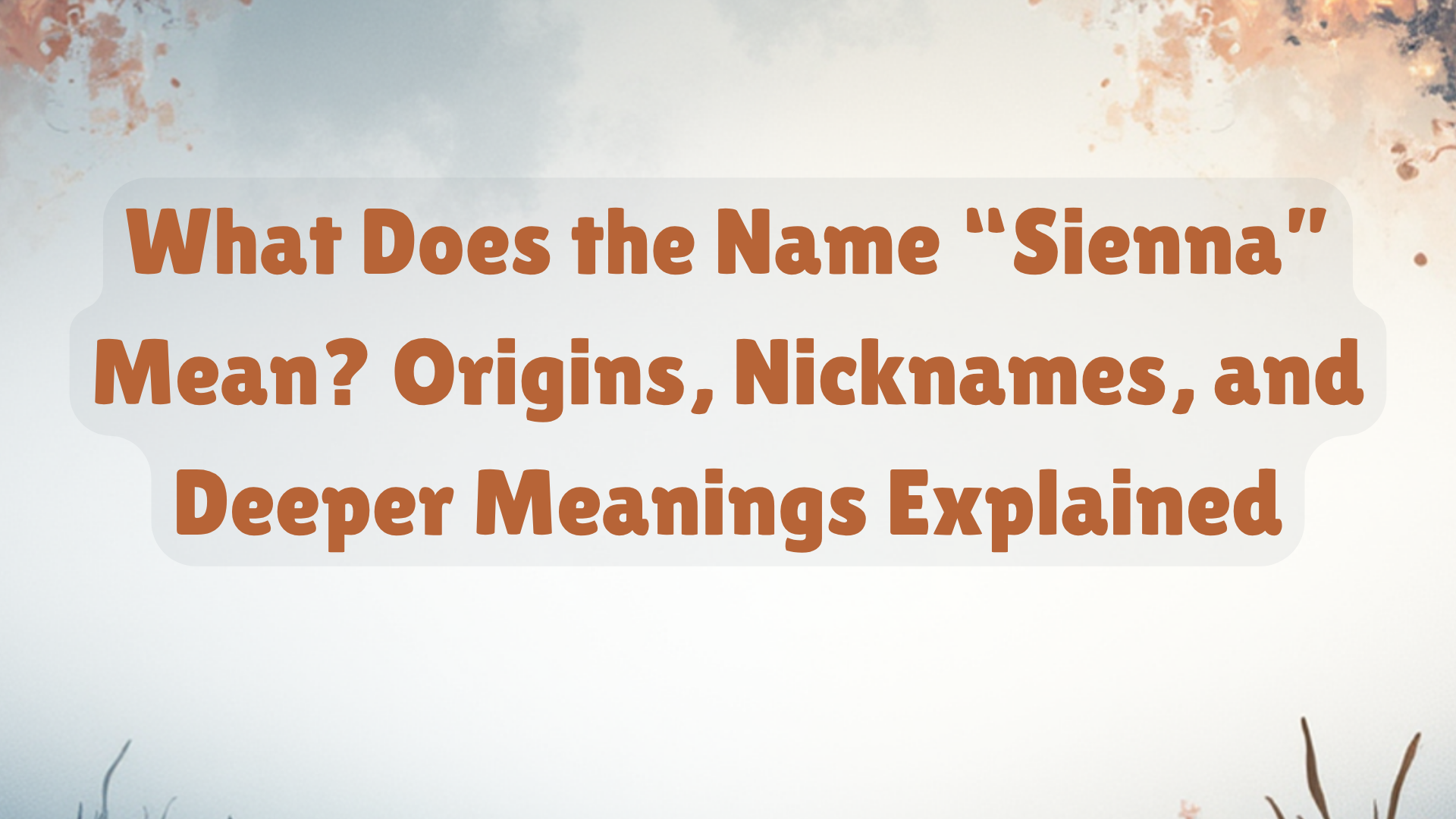 What Does the Name “Sienna” Mean? Origins, Nicknames, and Deeper Meanings Explained